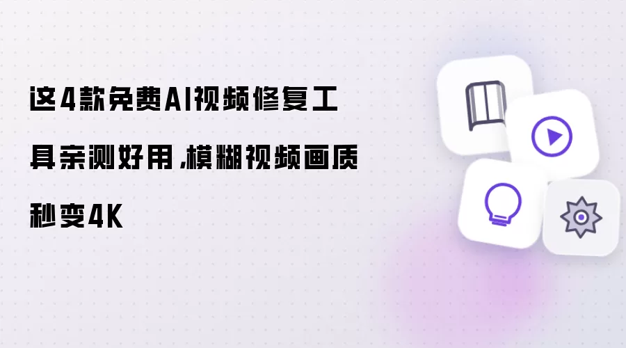 这4款免费AI视频修复工具亲测好用，模糊视频画质秒变4K