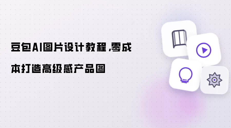 豆包AI图片设计教程，零成本打造高级感产品图