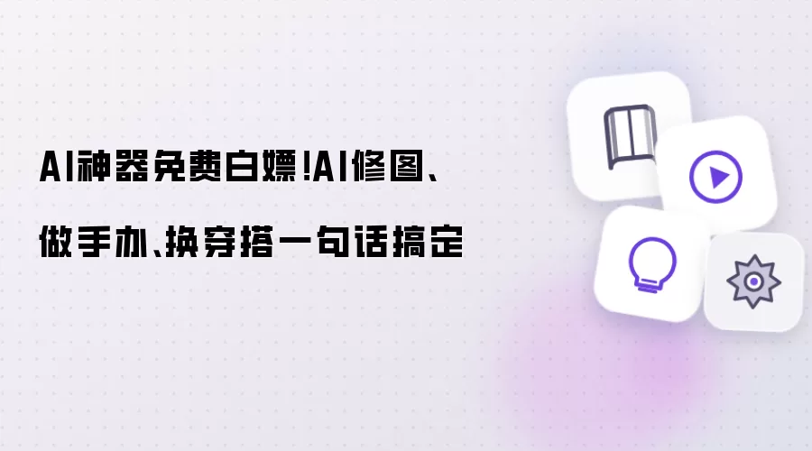 AI神器免费白嫖！AI修图、做手办、换穿搭一句话搞定