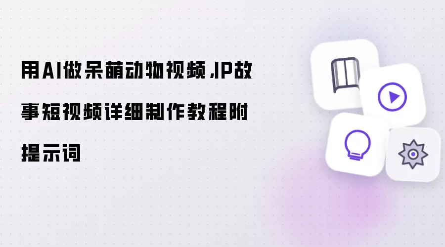 用AI做呆萌动物视频，IP故事短视频详细制作教程附提示词