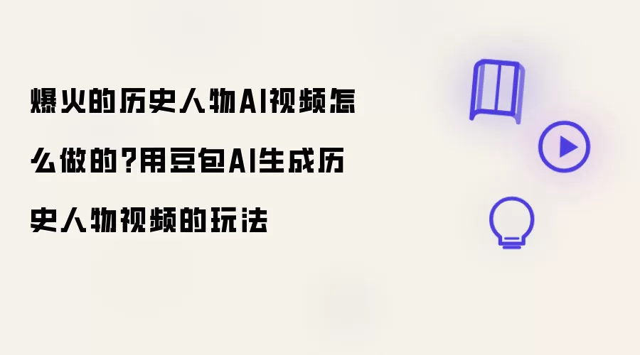 爆火的历史人物AI视频怎么做的？用豆包AI生成历史人物视频的玩法