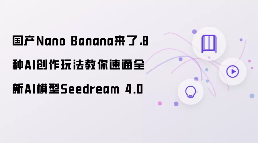 国产Nano Banana来了，8种AI创作玩法教你速通全新AI模型Seedream 4.0