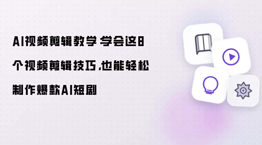 AI视频剪辑教学：学会这8个视频剪辑技巧，也能轻松制作爆款AI短剧