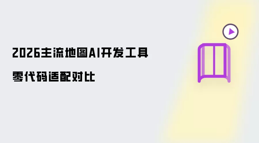 2026主流地图AI开发工具零代码适配对比