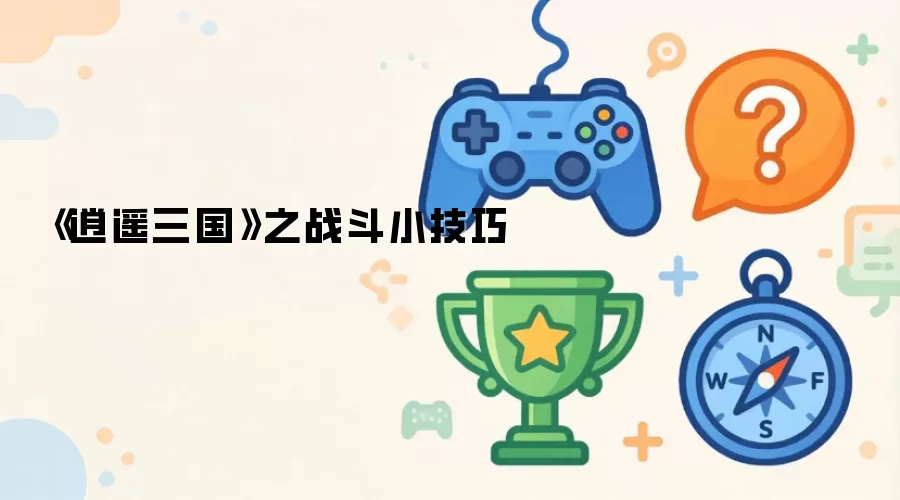 《逍遥三国》之战斗小技巧