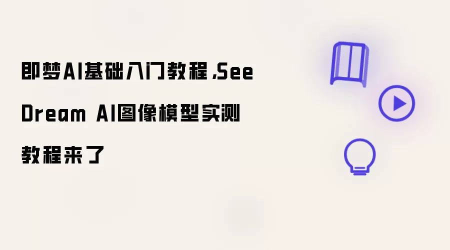 即梦AI基础入门教程，SeeDream AI图像模型实测教程来了