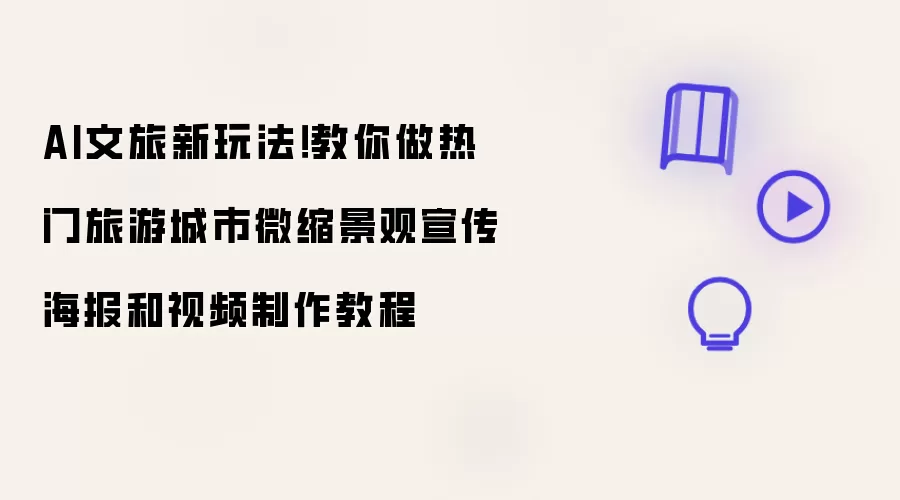 AI文旅新玩法！教你做热门旅游城市微缩景观宣传海报和视频制作教程