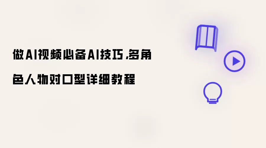 做AI视频必备AI技巧，多角色人物对口型详细教程
