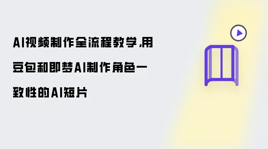 AI视频制作全流程教学，用豆包和即梦AI制作角色一致性的AI短片