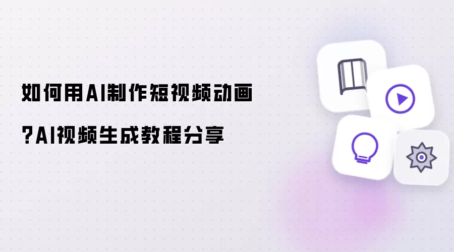 如何用AI制作短视频动画？AI视频生成教程分享