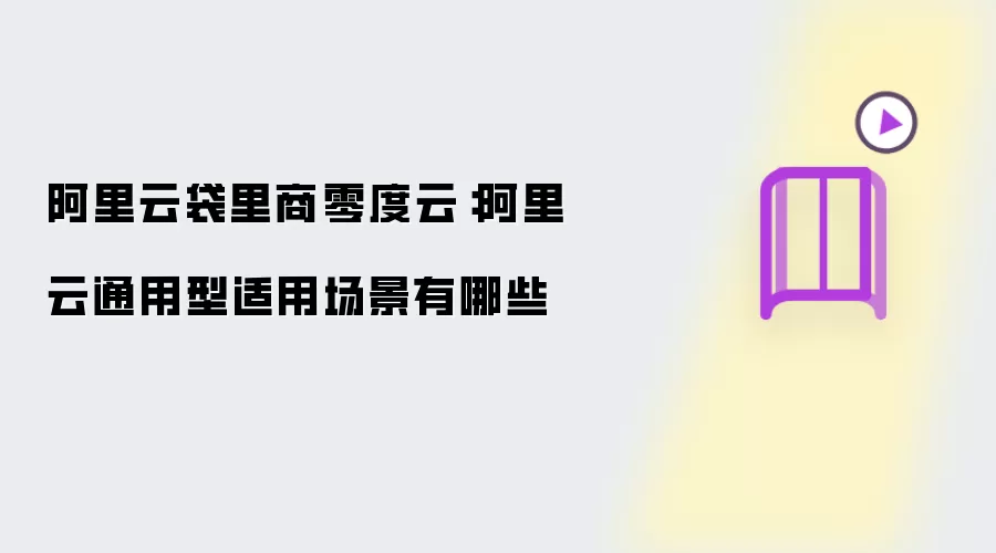 阿里云袋里商零度云：阿里云通用型适用场景有哪些