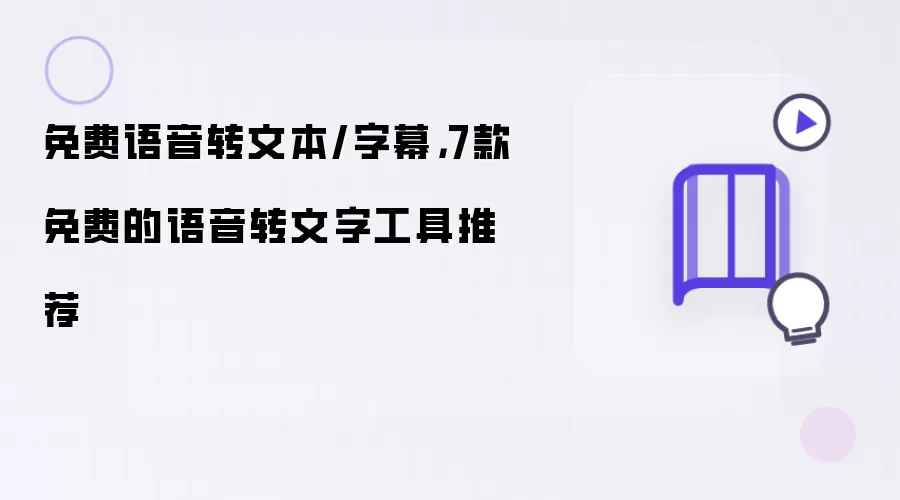 免费语音转文本/字幕，7款免费的语音转文字工具推荐