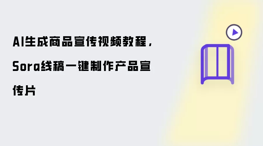 AI生成商品宣传视频教程，Sora线稿一键制作产品宣传片