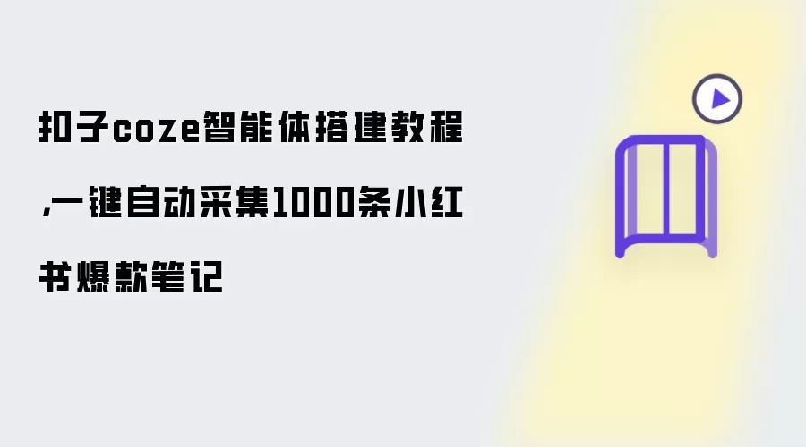 扣子coze智能体搭建教程，一键自动采集1000条小红书爆款笔记
