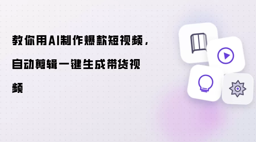 教你用AI制作爆款短视频，自动剪辑一键生成带货视频