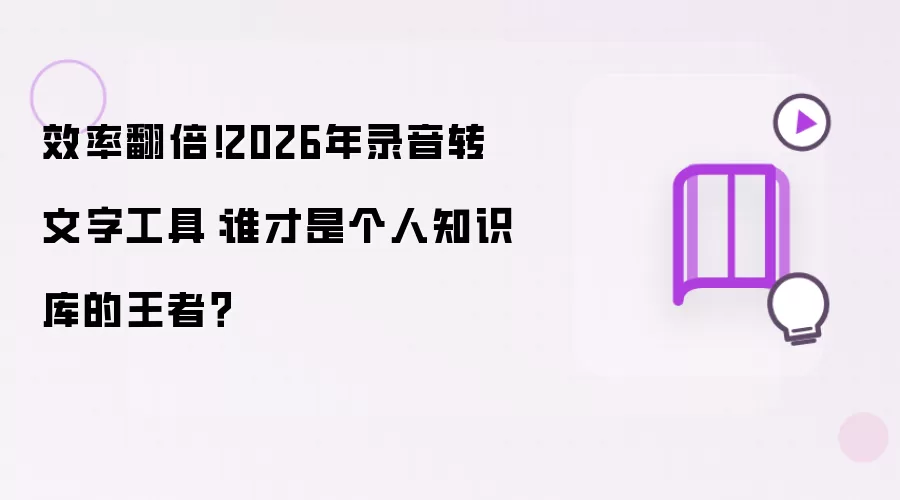 效率翻倍！2026年录音转文字工具：谁才是个人知识库的王者？
