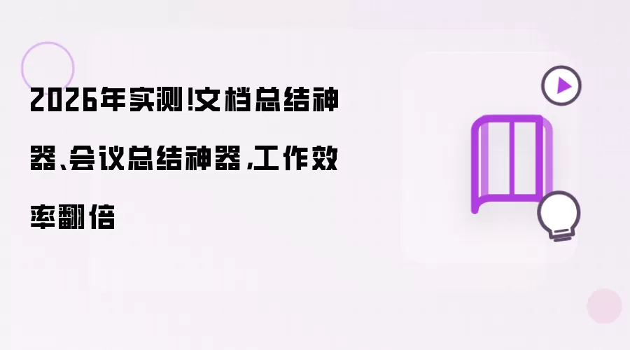 2026年实测！文档总结神器、会议总结神器，工作效率翻倍