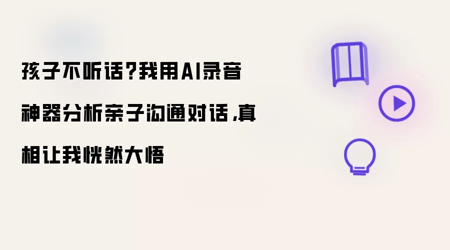 孩子不听话？我用AI录音神器分析亲子沟通对话，真相让我恍然大悟