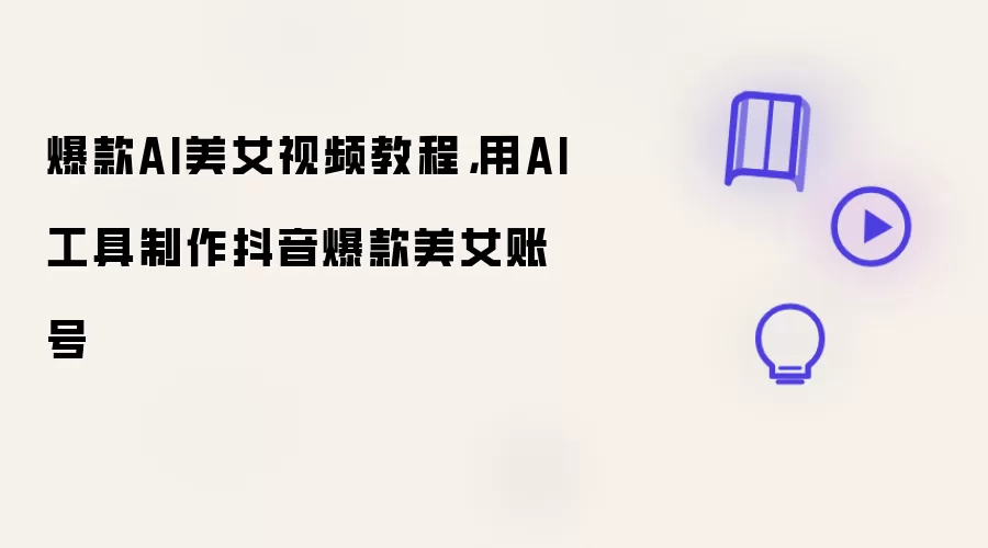 爆款AI美女视频教程，用AI工具制作抖音爆款美女账号