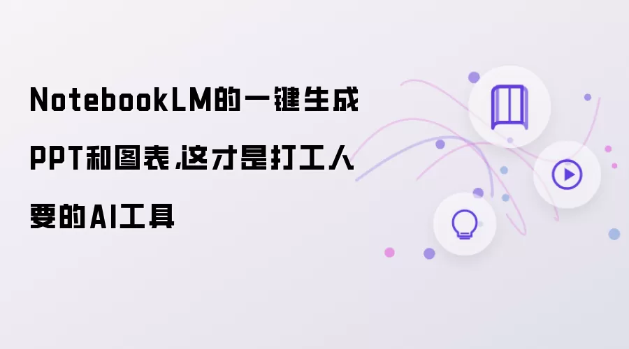 NotebookLM的一键生成PPT和图表，这才是打工人要的AI工具