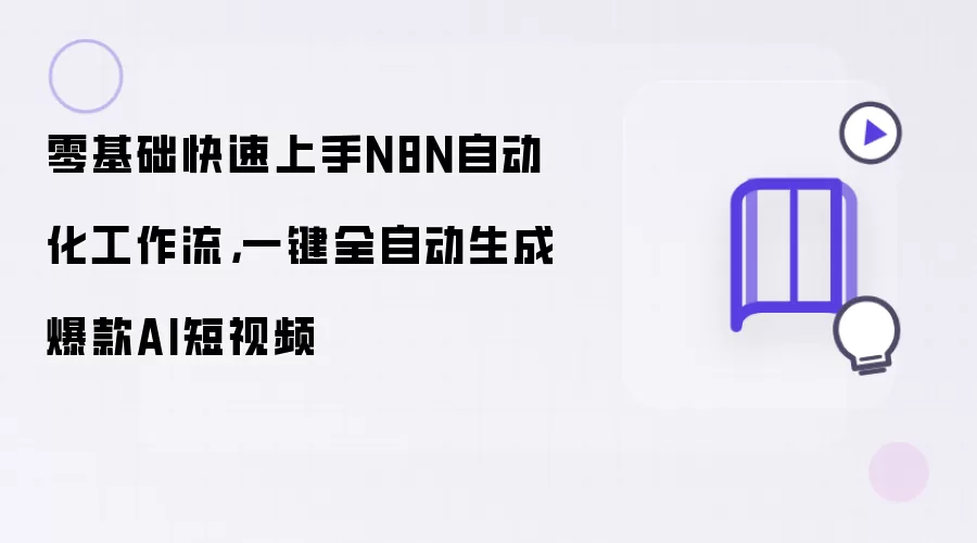 零基础快速上手N8N自动化工作流，一键全自动生成爆款AI短视频