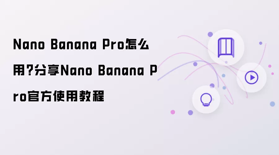 Nano Banana Pro怎么用？分享Nano Banana Pro官方使用教程