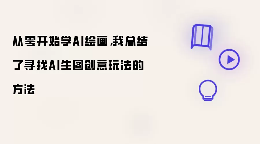 从零开始学AI绘画，我总结了寻找AI生图创意玩法的方法