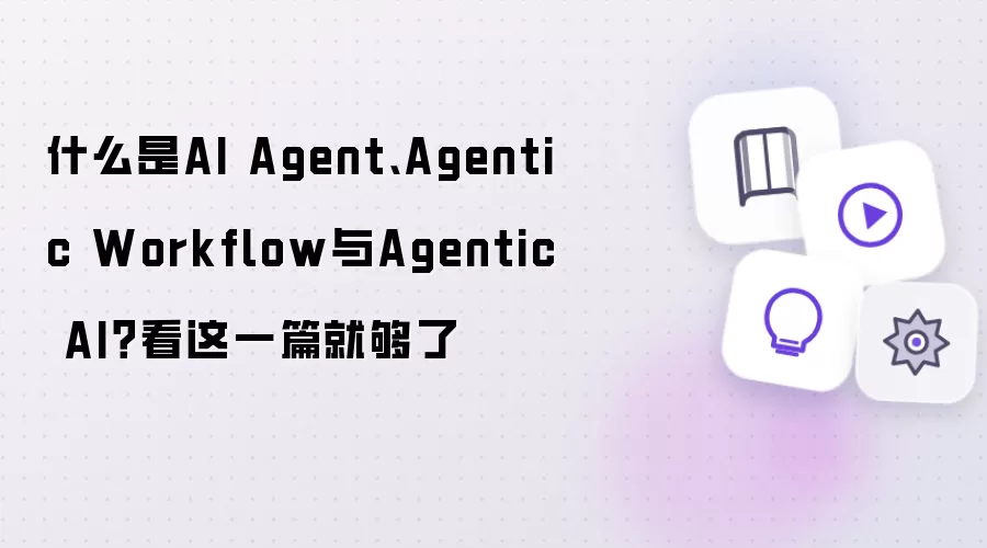 什么是AI Agent、Agentic Workflow与Agentic AI？看这一篇就够了