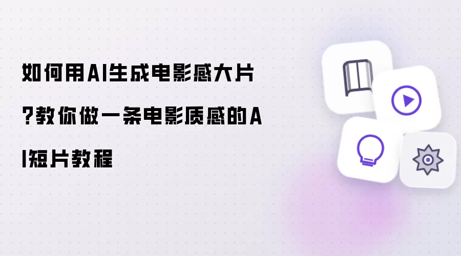 如何用AI生成电影感大片？教你做一条电影质感的AI短片教程