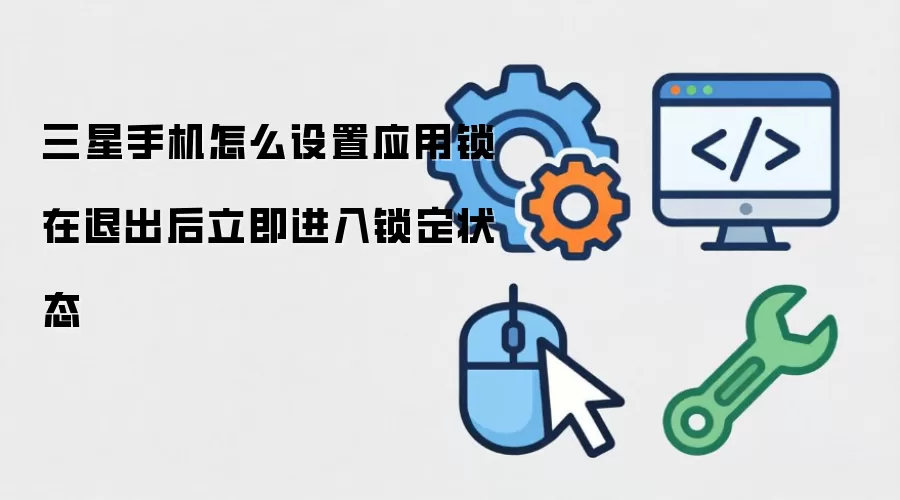 三星手机如何设置应用锁在退出后立即进入锁定状态