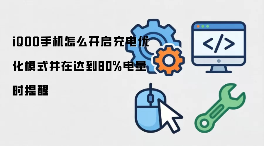 iQOO手机怎么开启充电优化模式并在电量达到80%时提醒