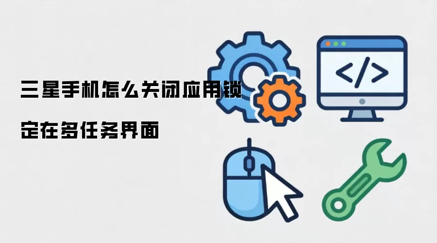 三星手机怎么关闭应用锁定在多任务界面