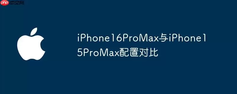 iPhone16ProMax和iPhone15ProMax配置对比