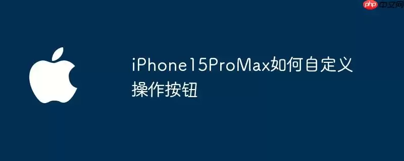 iPhone15ProMax自定义操作按钮方法