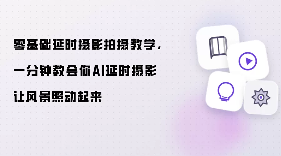 零基础延时摄影拍摄教学:一分钟教会你AI延时摄影让风景照动起来