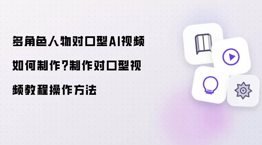 多角色人物对口型AI视频如何制作 制作对口型视频教程操作方法