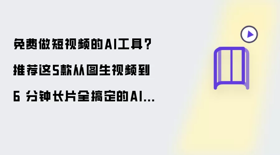 免费制作短视频的AI工具？推荐这5款从图生视频到6 分钟长片全搞定的AI视频工具