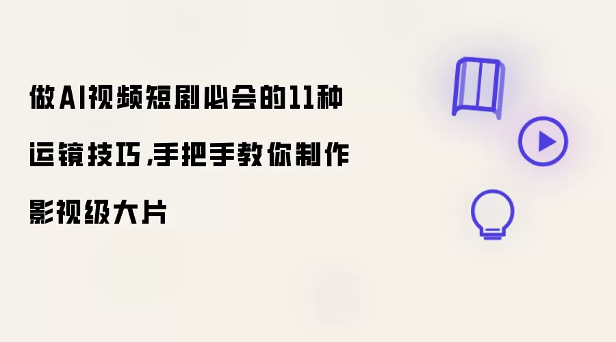 做AI视频短剧必会的11种运镜技巧：手把手教你制作影视级大片