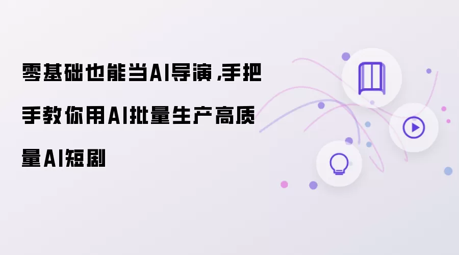 零基础也能当AI导演：手把手教你用AI批量生产高质量AI短剧