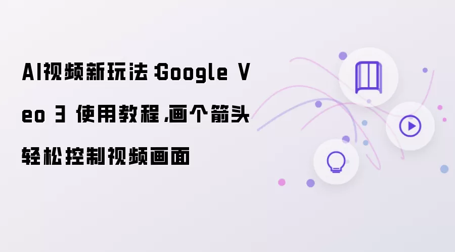 AI视频新玩法：Google Veo 3 使用教程：画个箭头轻松控制视频画面