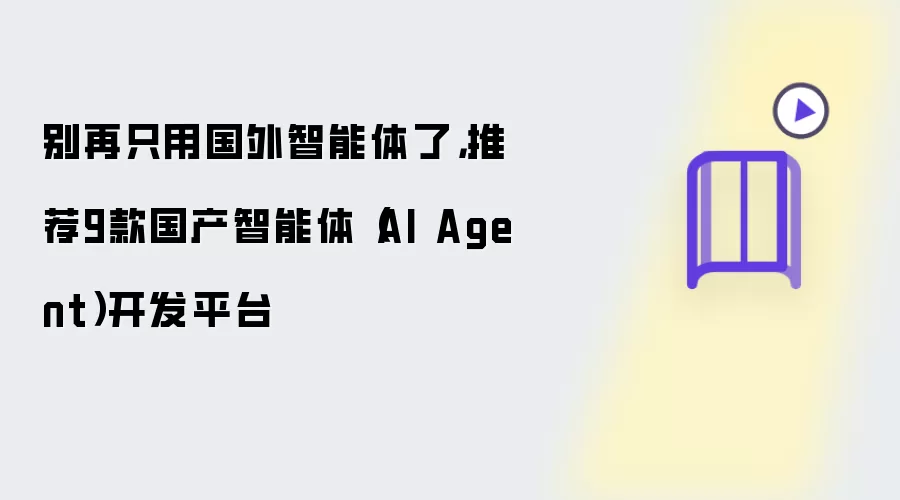 别再只用国外智能体了：推荐9款国产智能体AI Agent开发平台