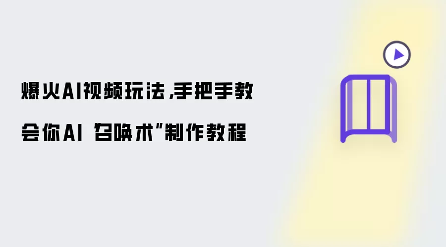 爆火AI视频玩法:手把手教会你AI召唤术制作教程