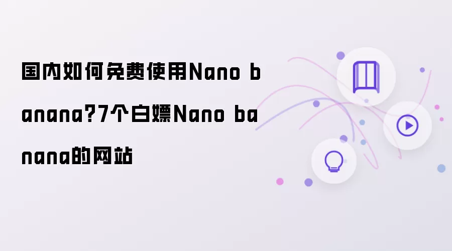 国内怎么免费使用Nano banana？7个白嫖Nano banana的网站