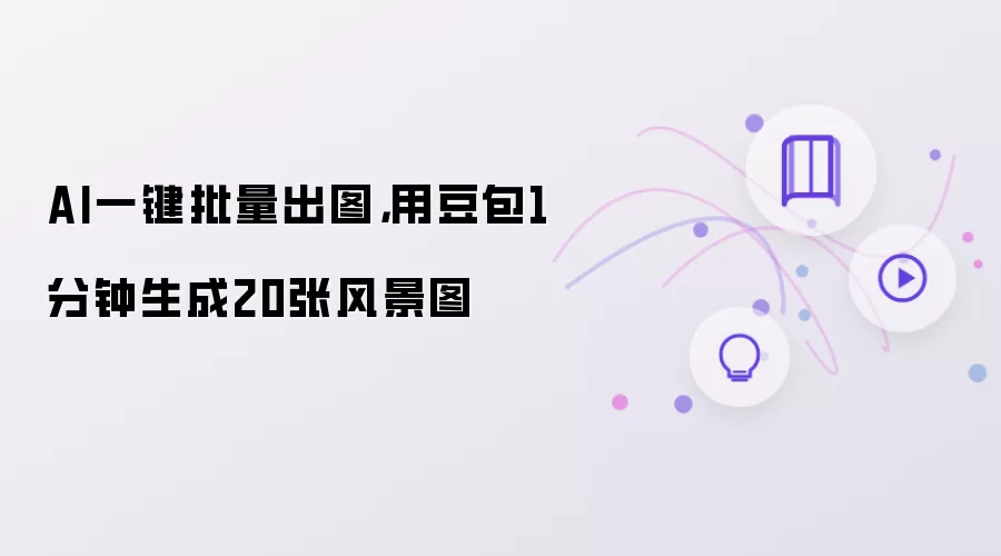 AI一键批量出图：用豆包1分钟生成20张风景图