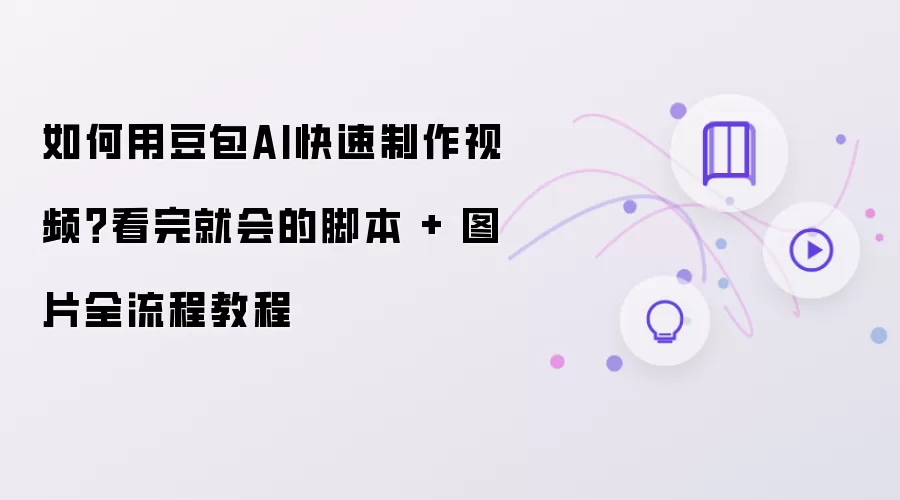 如何用豆包AI快速制作视频？看完就会的脚本和图片全流程教程