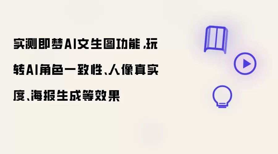 实测即梦AI文生图功能：玩转AI角色一致性：人像真实度：海报生成等效果