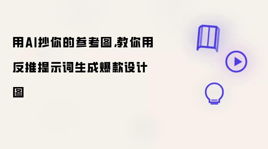 用AI抄你的参考图：教你用反推提示词生成爆款设计图