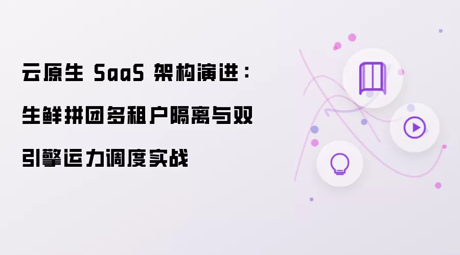 云原生 SaaS 架构演进：生鲜拼团多租户隔离及双引擎运力调度实战