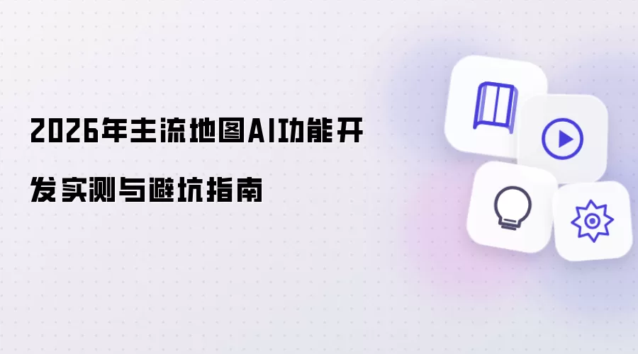 2026年主流地图AI功能开发实测与避坑指引
