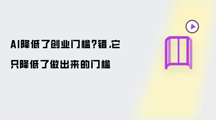 AI降低了创业门槛？错：它只降低了做出来的门槛